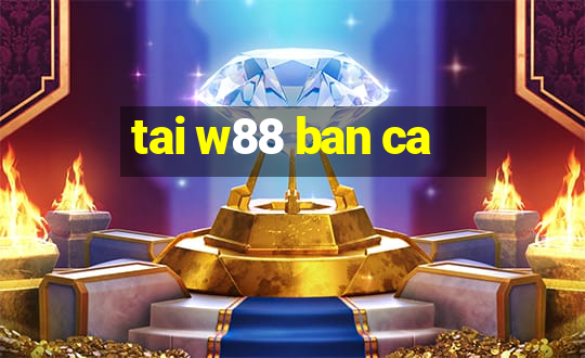 tai w88 ban ca