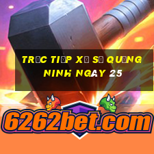 Trực tiếp Xổ Số quảng ninh ngày 25