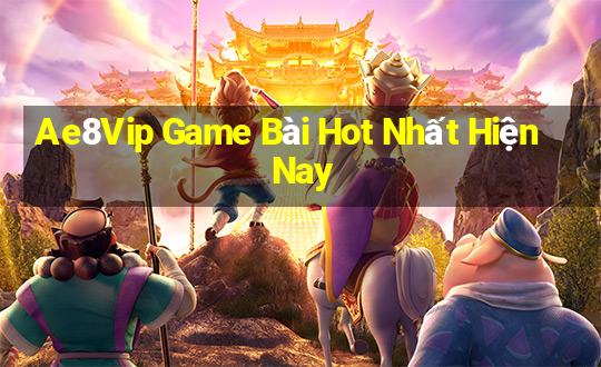 Ae8Vip Game Bài Hot Nhất Hiện Nay