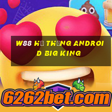 W88 Hệ thống Android Big King