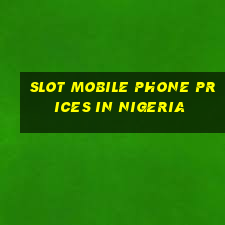 slot mobile phone prices in nigeria