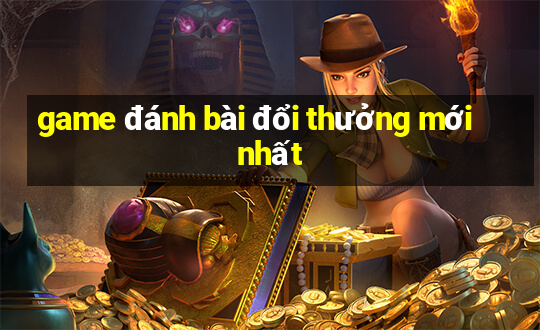 game đánh bài đổi thưởng mới nhất