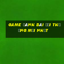 game đánh bài đổi thưởng mới nhất