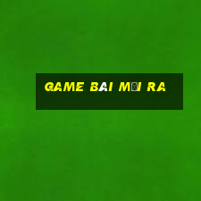 game bài mới ra