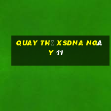 Quay thử XSDNA ngày 11