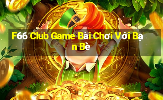 F66 Club Game Bài Chơi Với Bạn Bè