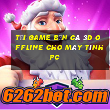 tải game bắn cá 3d offline cho máy tính pc