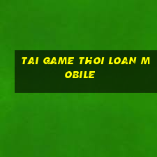 tai game thoi loan mobile