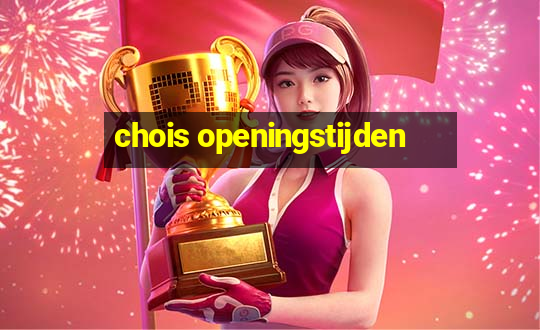 chois openingstijden