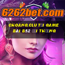 Choang.Clu Tại Game Bài B52 Đổi Thưởng