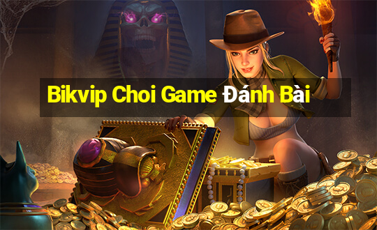 Bikvip Choi Game Đánh Bài