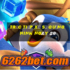 Trực tiếp Xổ Số quảng ninh ngày 20