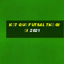 kết quả futsal thế giới 2021