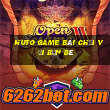 Huto Game Bài Chơi Với Bạn Bè