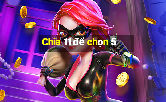 Chia 11 để chọn 5