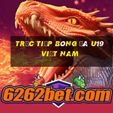 trực tiếp bóng đá u19 việt nam