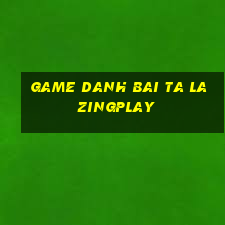 game danh bai ta la zingplay