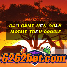 chơi game liên quân mobile trên google