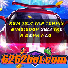 xem trực tiếp tennis wimbledon 2023 trên kênh nào