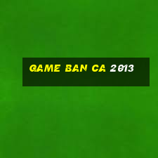 game ban ca 2013