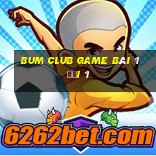 Bum Club Game Bài 1 Đổi 1