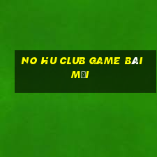 No Hu Club Game Bài Mới