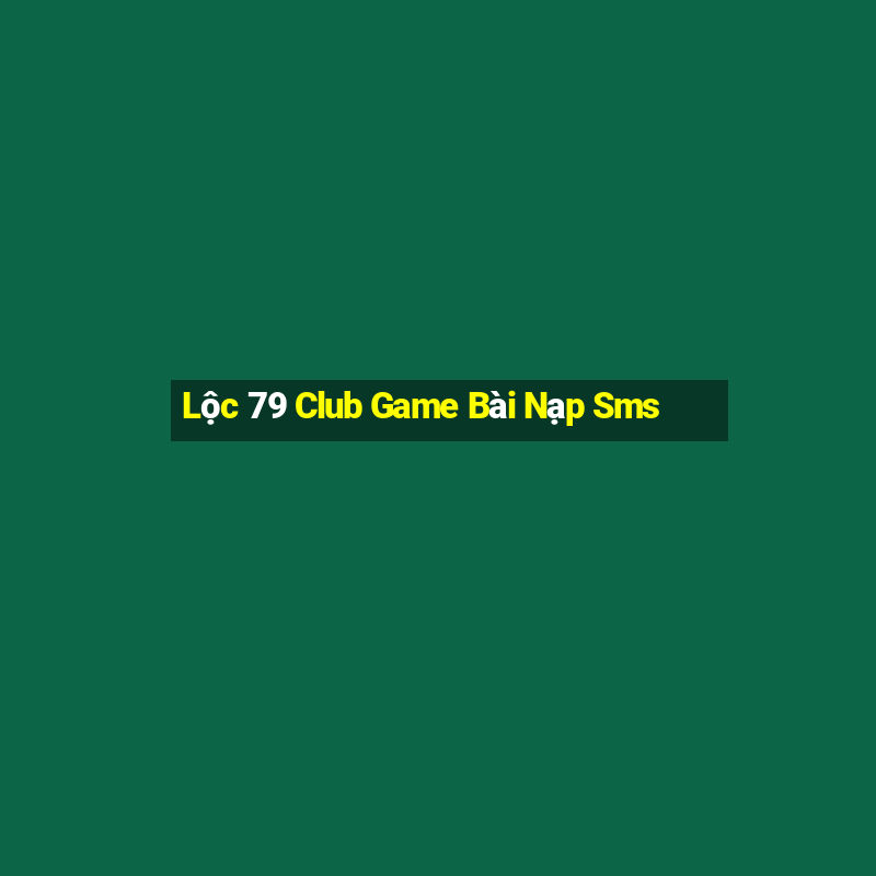 Lộc 79 Club Game Bài Nạp Sms