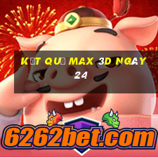 kết quả Max 3D ngày 24