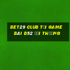 Bet29 Club Tại Game Bài B52 Đổi Thưởng