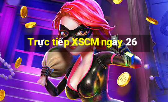 Trực tiếp XSCM ngày 26