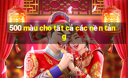 500 màu cho tất cả các nền tảng