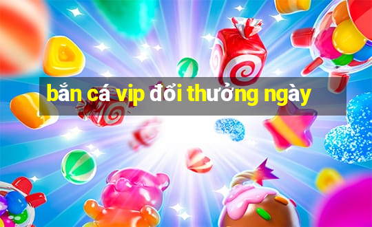 bắn cá vip đổi thưởng ngày