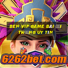 Ben Vip Game Bài Đổi Thưởng Uy Tín