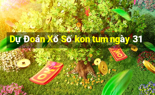 Dự Đoán Xổ Số kon tum ngày 31