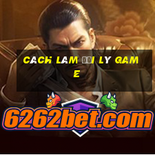 cách làm đại lý game