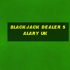 blackjack dealer salary uk