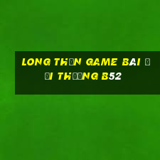 Long Thần Game Bài Đổi Thưởng B52