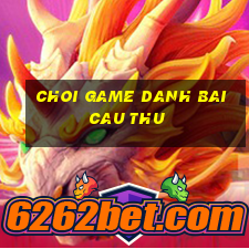 choi game danh bai cau thu