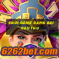 choi game danh bai cau thu