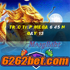 Trực tiếp MEGA 6 45 ngày 13