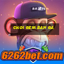 choi gem ban ga