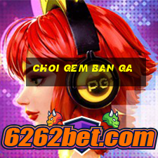 choi gem ban ga