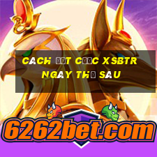 Cách đặt cược XSBTR ngày thứ sáu