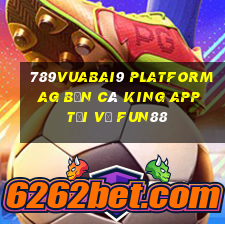 789Vuabai9 Platform ag Bắn cá King app Tải về Fun88