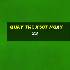 Quay thử XSCT ngày 23