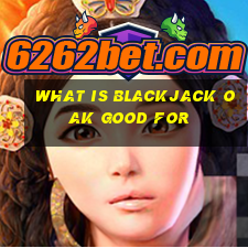 what is blackjack oak good for