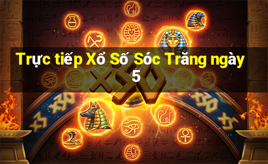 Trực tiếp Xổ Số Sóc Trăng ngày 5