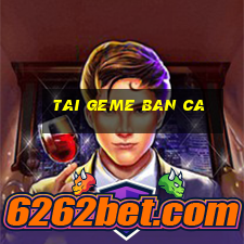 tai geme ban ca