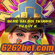 game bai doi thuong tu quy k