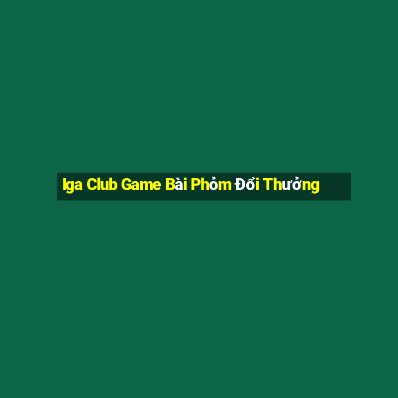 Iga Club Game Bài Phỏm Đổi Thưởng